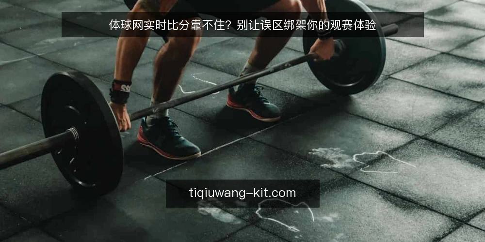 体球网实时比分靠不住?别让误区绑架你的观赛体验 — 为什么现在需要审计你的比分工具 配图