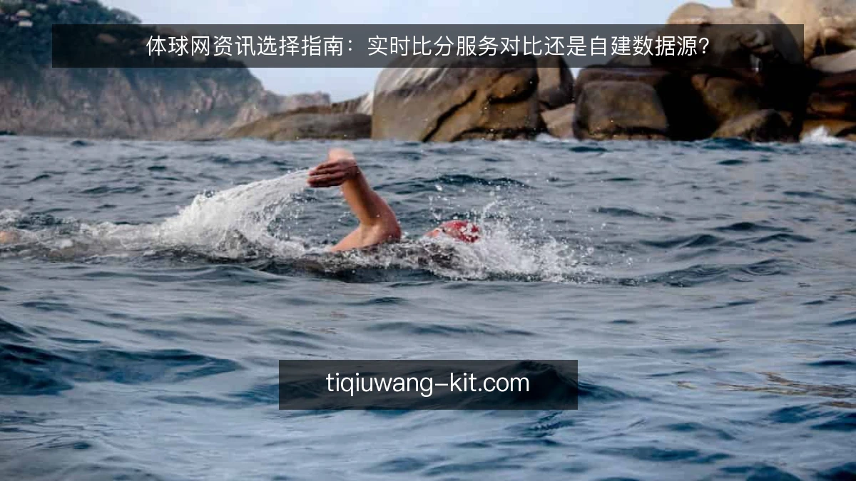 体球网资讯选择指南:实时比分服务对比还是自建数据源?