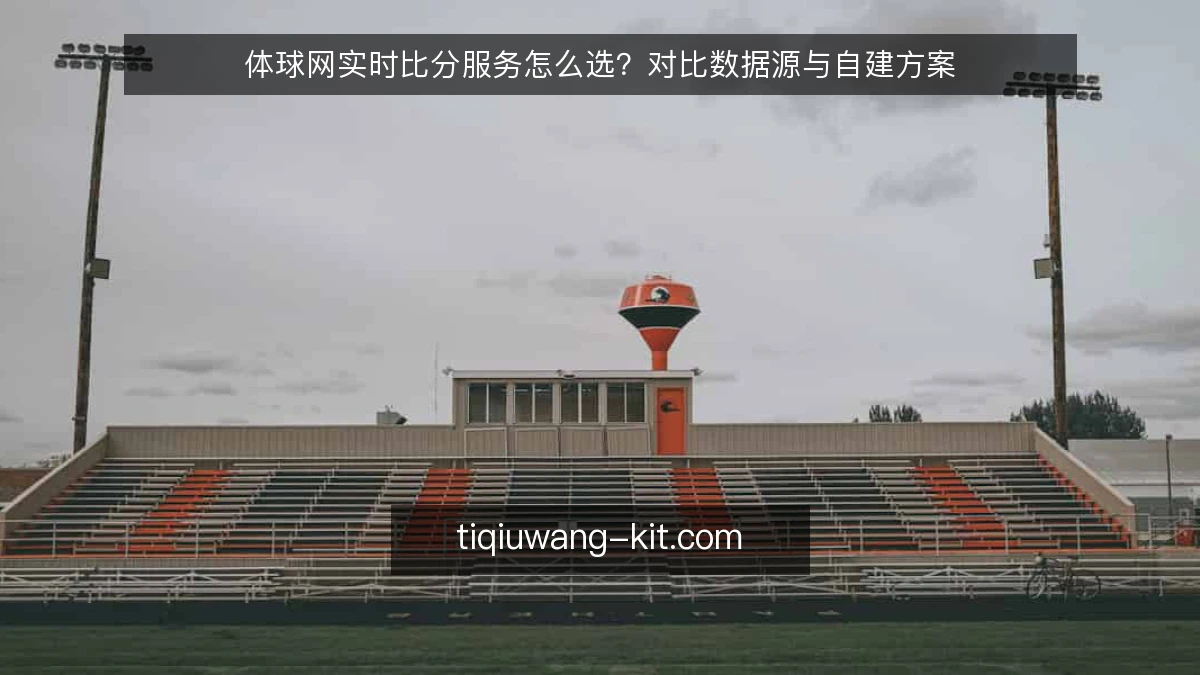 体球网实时比分服务怎么选?对比数据源与自建方案