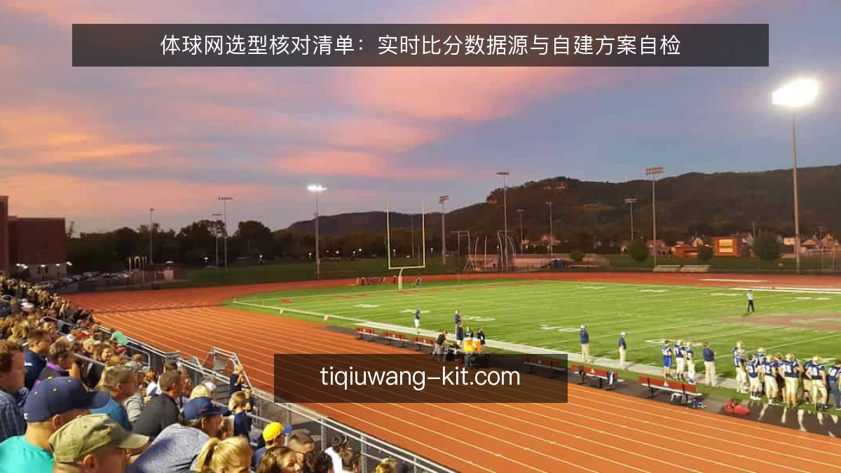 体球网选型核对清单:实时比分数据源与自建方案自检