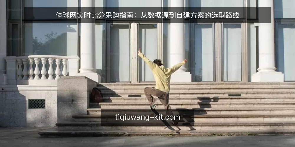 体球网实时比分采购指南:从数据源到自建方案的选型路线 — 采购前基线:明确实时比分的使用场景与预算边界 配图