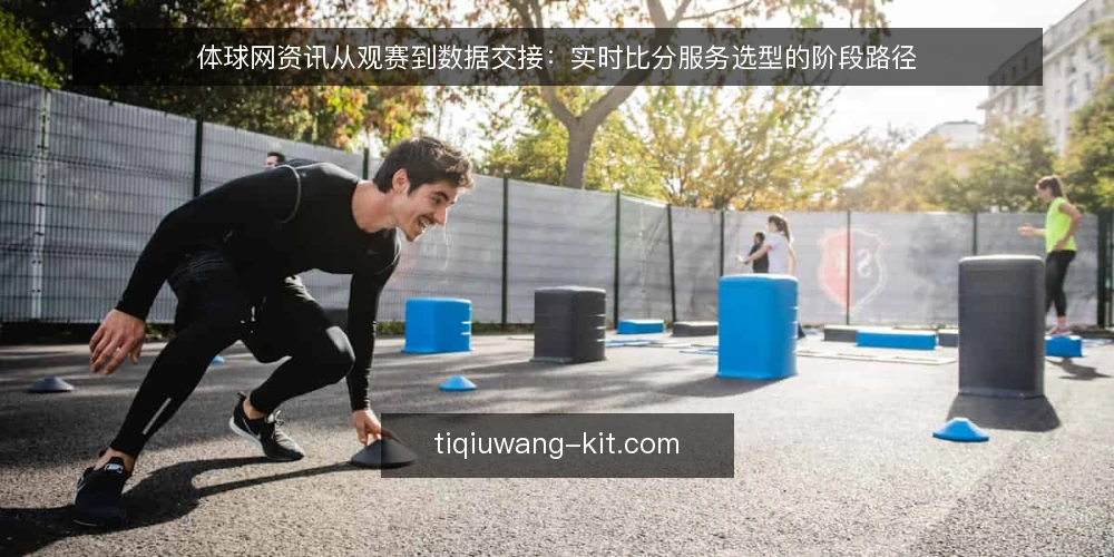 体球网资讯从观赛到数据交接:实时比分服务选型的阶段路径 — 起点:明确观赛场景与数据需求 配图