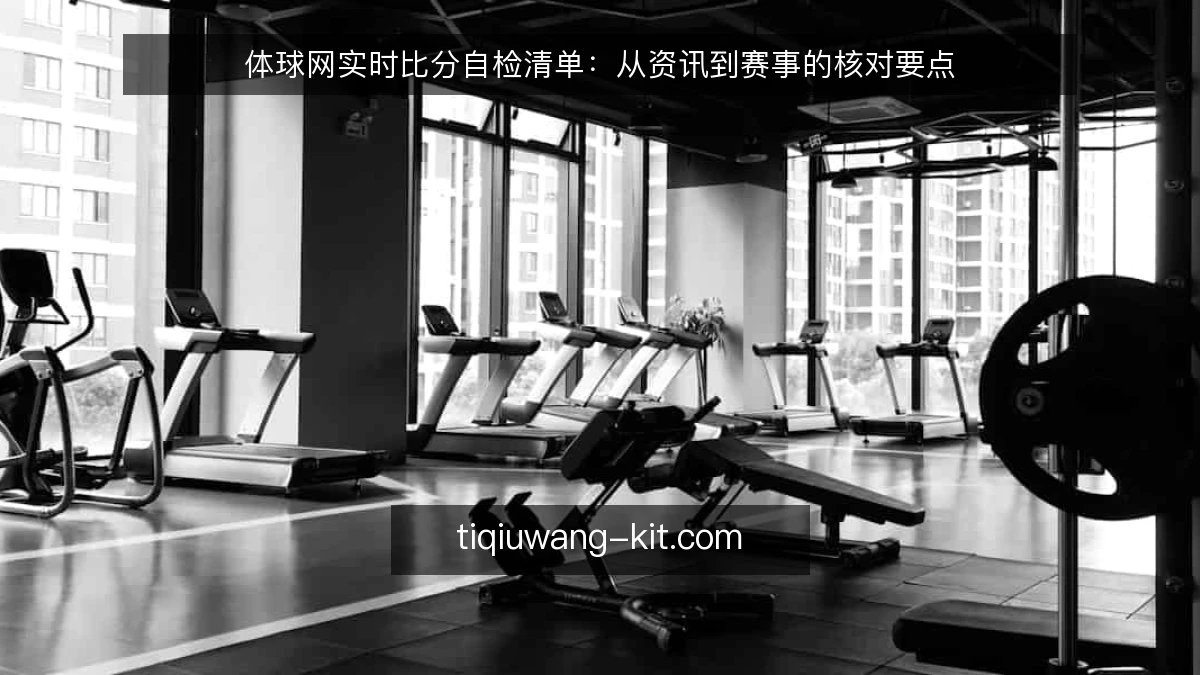 体球网实时比分自检清单：从资讯到赛事的核对要点