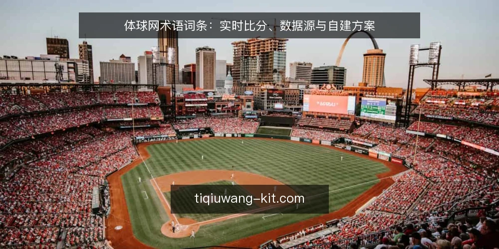 体球网术语词条:实时比分、数据源与自建方案 — 体球网相关术语概览 配图