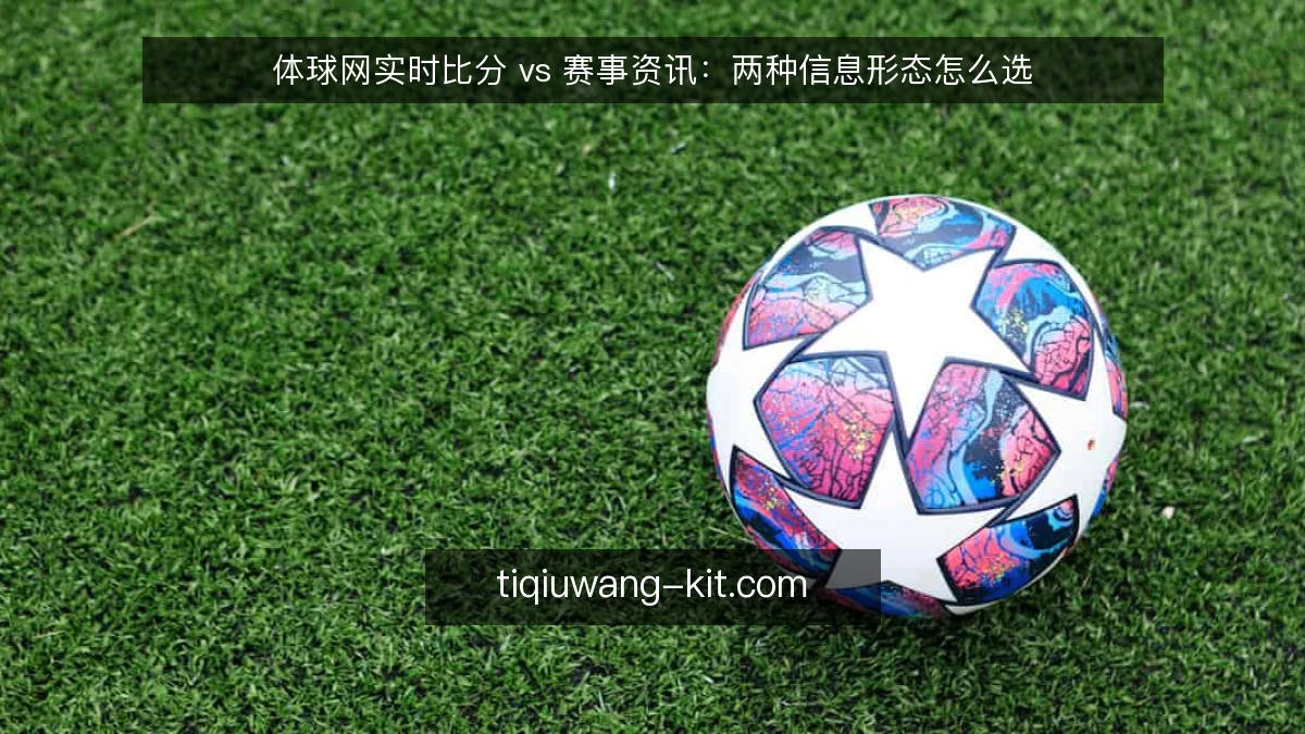 体球网实时比分 vs 赛事资讯:两种信息形态怎么选