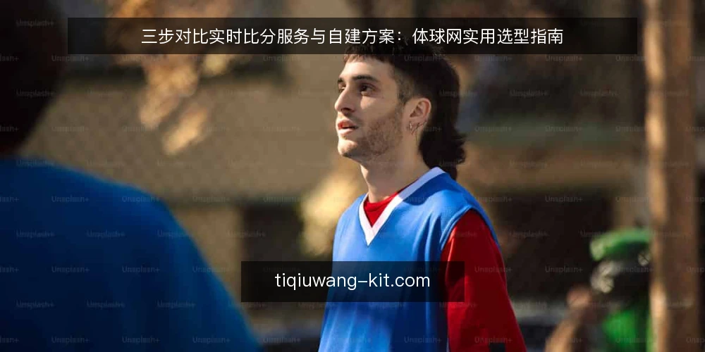 三步对比实时比分服务与自建方案:体球网实用选型指南 — 先定选型标准:实时性、成本与维护边界 配图