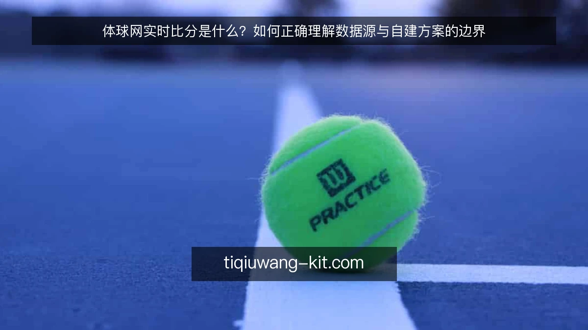 体球网实时比分是什么？如何正确理解数据源与自建方案的边界