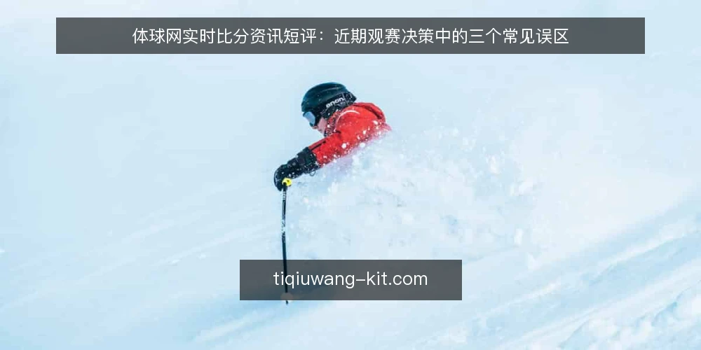 体球网实时比分资讯短评:近期观赛决策中的三个常见误区 — 近期体球网实时比分的使用现状 配图