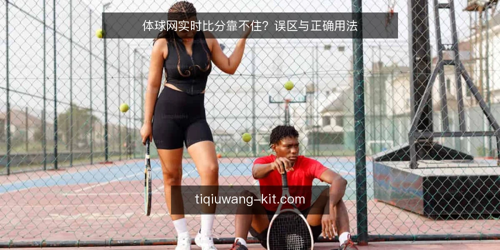 体球网实时比分靠不住?误区与正确用法 — 误区:实时比分必须分秒不差才靠得住 配图