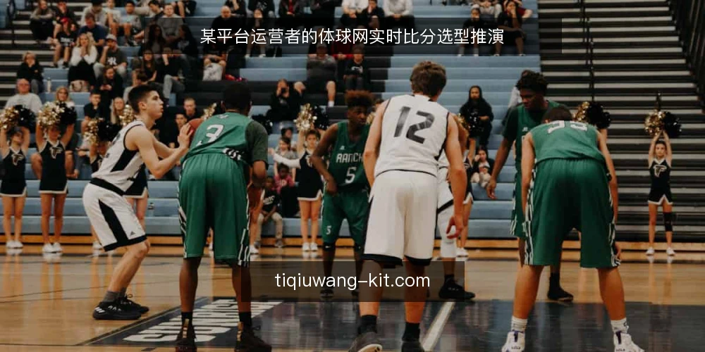 某平台运营者的体球网实时比分选型推演 — 场景设定:运营者的观赛信息需求 配图
