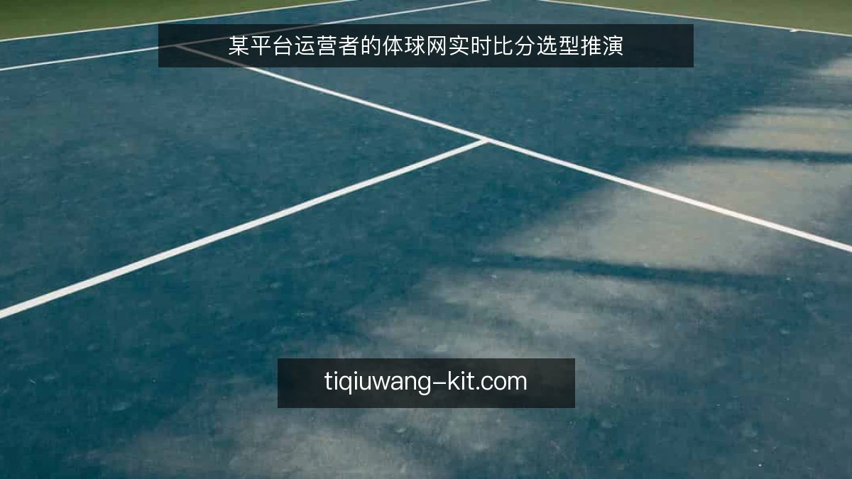 某平台运营者的体球网实时比分选型推演