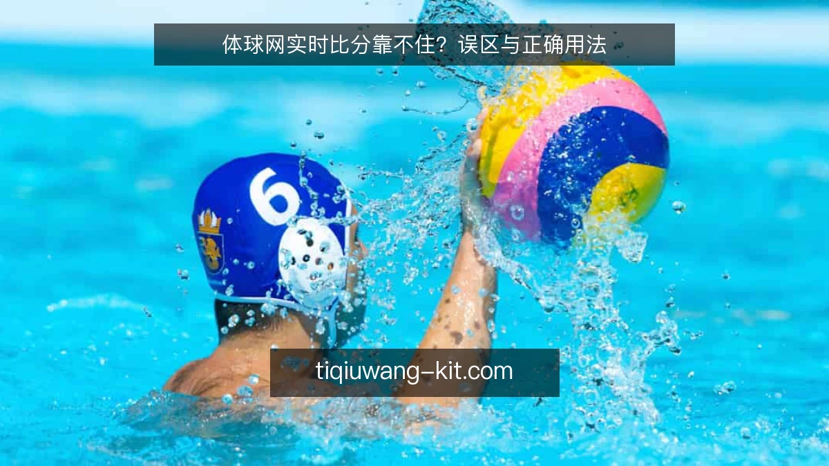 体球网实时比分靠不住？误区与正确用法
