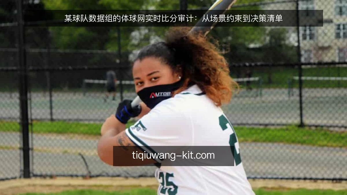 某球队数据组的体球网实时比分审计：从场景约束到决策清单