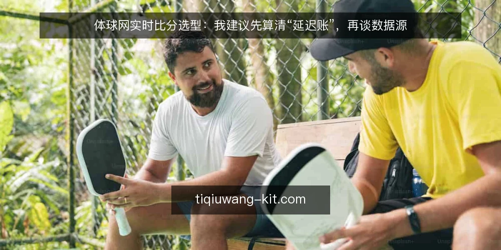 体球网实时比分选型：我建议先算清“延迟账”，再谈数据源 — 先界定你要解决的比分层级 配图