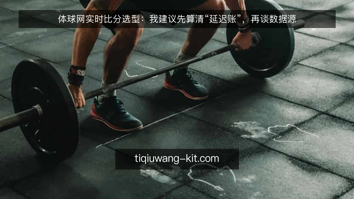体球网实时比分选型：我建议先算清“延迟账”，再谈数据源