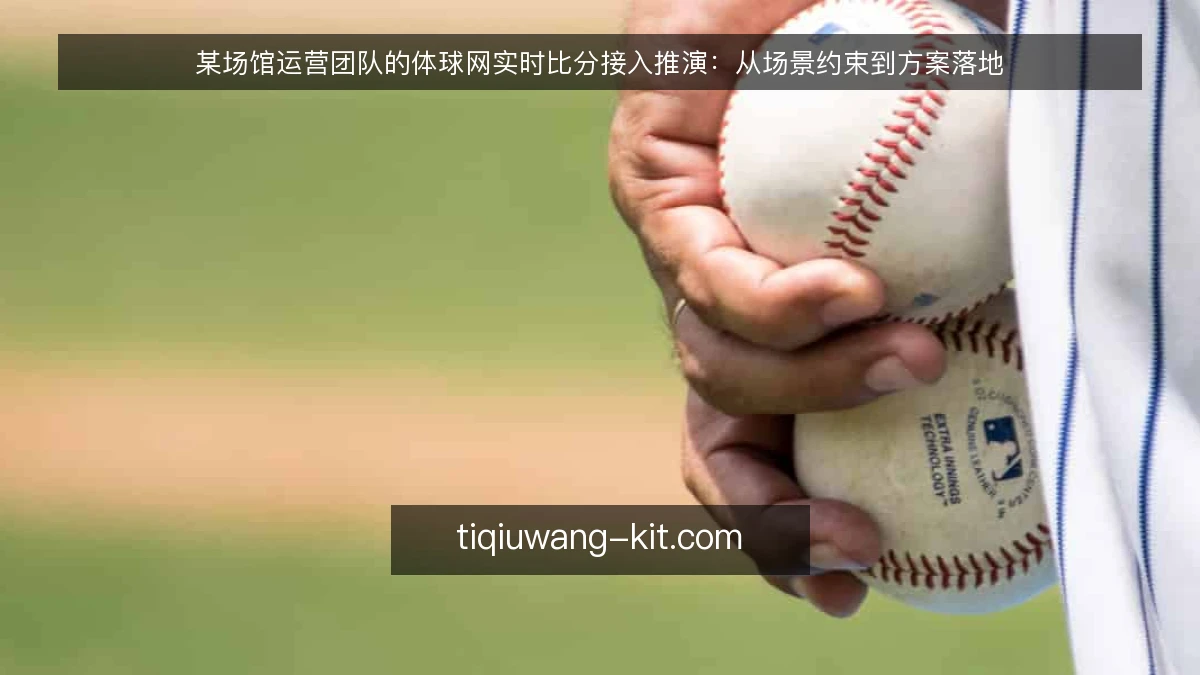 某场馆运营团队的体球网实时比分接入推演:从场景约束到方案落地