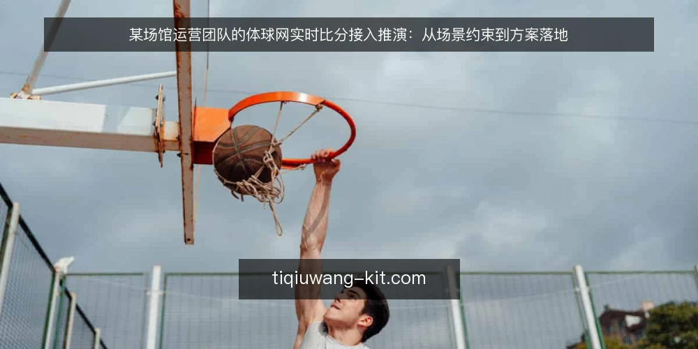 某场馆运营团队的体球网实时比分接入推演:从场景约束到方案落地 — 场景起点:某场馆的比分展示需求 配图