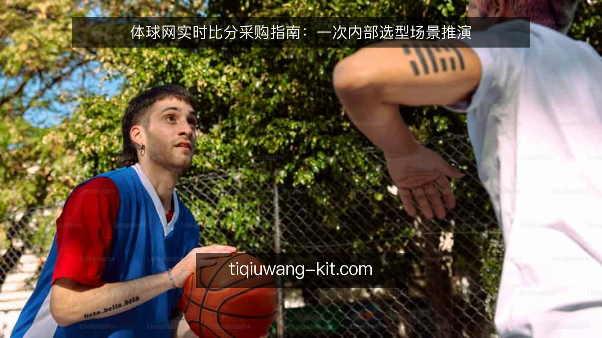 体球网实时比分采购指南：一次内部选型场景推演