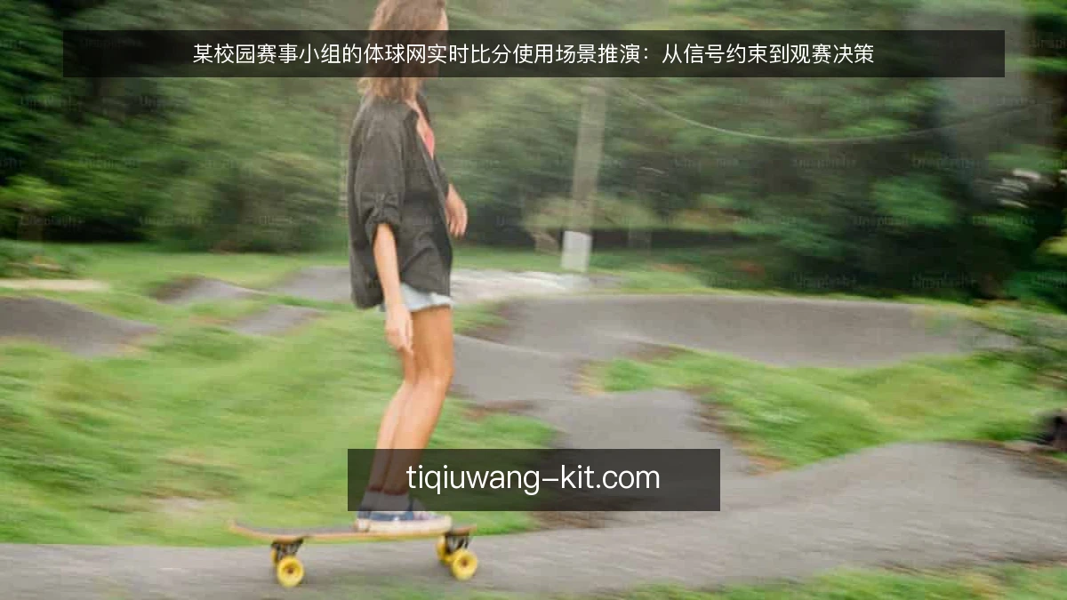 某校园赛事小组的体球网实时比分使用场景推演:从信号约束到观赛决策