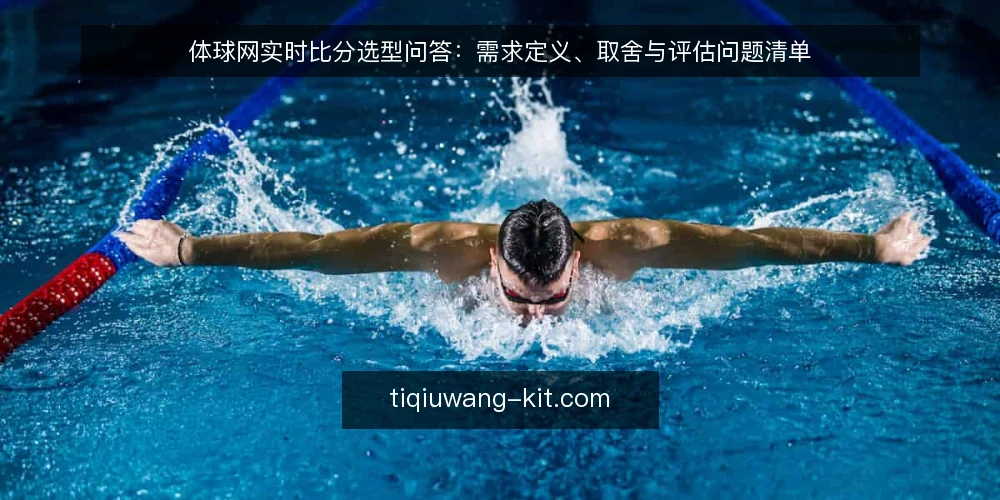 体球网实时比分选型问答：需求定义、取舍与评估问题清单 — 体球网实时比分选型要先定义什么需求？ 配图
